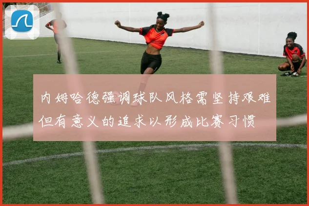 内姆哈德强调球队风格需坚持艰难但有意义的追求以形成比赛习惯