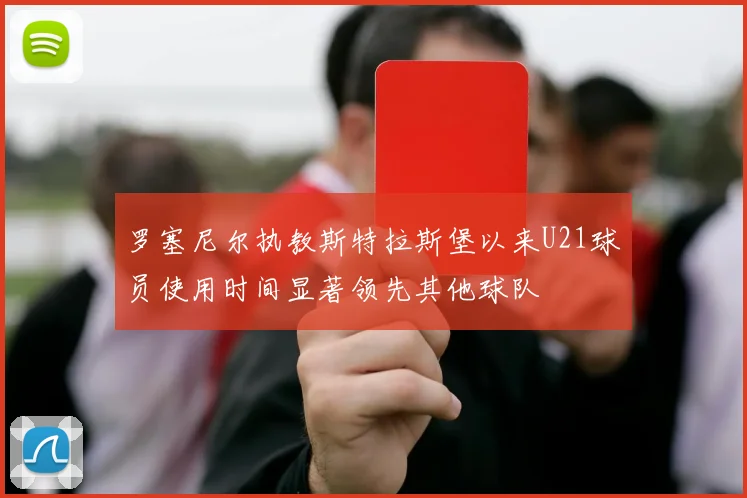 罗塞尼尔执教斯特拉斯堡以来U21球员使用时间显著领先其他球队