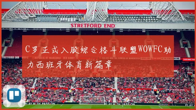 C罗正式入股综合格斗联盟WOWFC助力西班牙体育新篇章