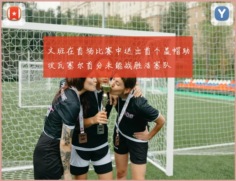 文班在首场比赛中送出首个盖帽助攻瓦塞尔首分未能战胜活塞队