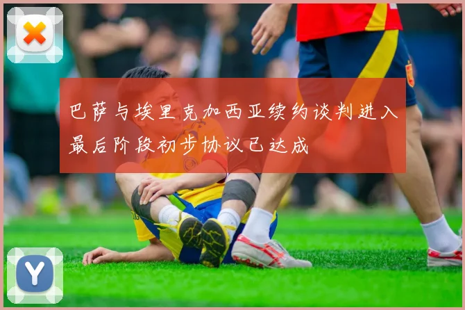 巴萨与埃里克加西亚续约谈判进入最后阶段初步协议已达成
