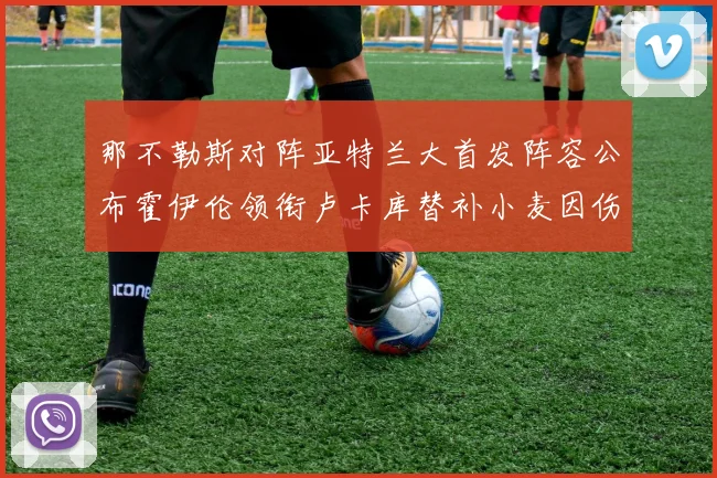 那不勒斯对阵亚特兰大首发阵容公布霍伊伦领衔卢卡库替补小麦因伤缺阵