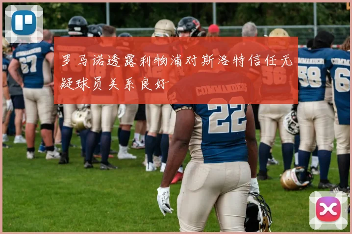罗马诺透露利物浦对斯洛特信任无疑球员关系良好