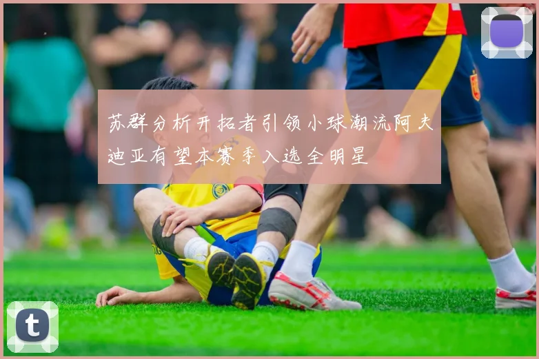 苏群分析开拓者引领小球潮流阿夫迪亚有望本赛季入选全明星