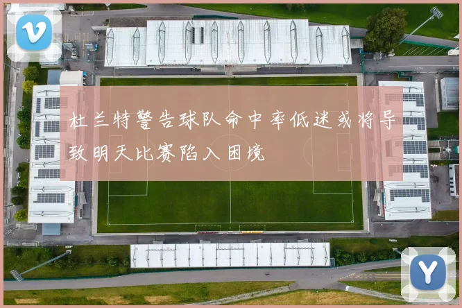 杜兰特警告球队命中率低迷或将导致明天比赛陷入困境