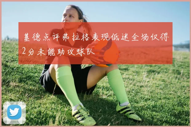 基德点评弗拉格表现低迷全场仅得2分未能助攻球队